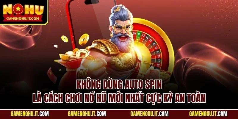 Không dùng Auto Spin là cách chơi nổ hũ mới nhất cực kỳ an toàn