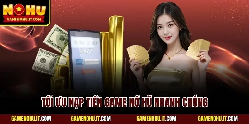 Tối ưu nạp tiền game nổ hũ nhanh chóng